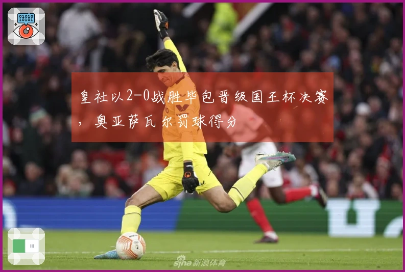 皇社以2-0战胜毕包晋级国王杯决赛，奥亚萨瓦尔罚球得分