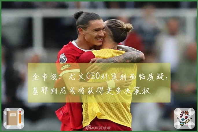 全市场：尤文CEO科莫利面临质疑，基耶利尼或将获得更多决策权