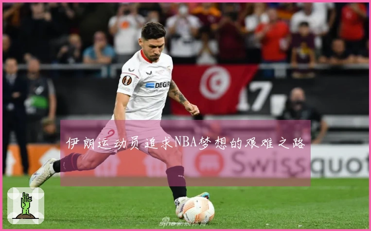 伊朗运动员追求NBA梦想的艰难之路