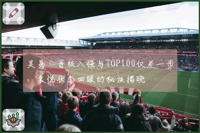 吴易昺晋级八强与TOP100仅差一步，袁悦状态回暖的秘诀揭晓