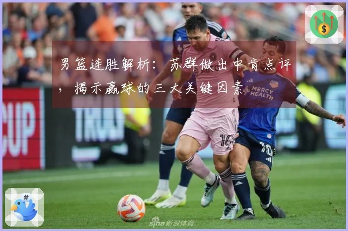 男篮连胜解析：苏群做出中肯点评，揭示赢球的三大关键因素