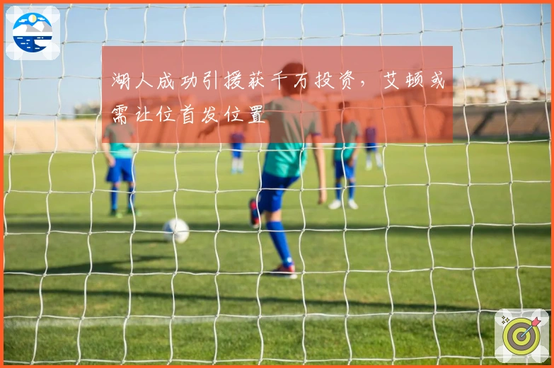 湖人成功引援获千万投资，艾顿或需让位首发位置