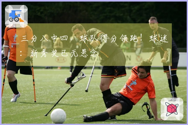 三分八中四，球队得分领跑！球迷：新秀奖已无悬念
