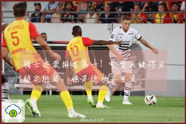 骑士逆袭排名第一！哈登关键得分锁定胜局，施罗德功不可没