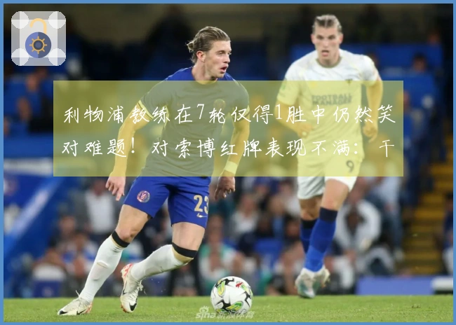 利物浦教练在7轮仅得1胜中仍然笑对难题！对索博红牌表现不满：干脆让曼城轻松得分吧
